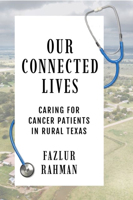Cover for Fazlur Rahman · Our Connected Lives: Caring for Cancer Patients in Rural Texas (Hardcover Book) (2024)