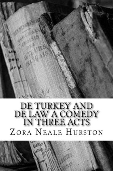 De Turkey and De Law A Comedy in Three Acts - Zora Neale Hurston - Livros - CreateSpace Independent Publishing Platf - 9781717303226 - 23 de abril de 2018