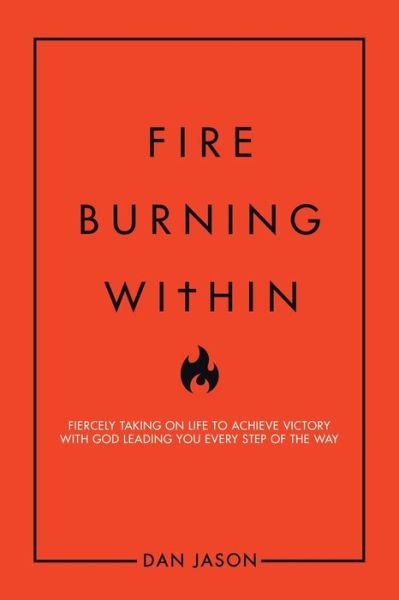 Cover for Dan Jason · Fire Burning Within Fiercely Taking on Life to Achieve Victory with God Leading You Every Step of the Way (Buch) (2020)