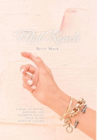 Cover for Betsy Mack · Mid-Reach : A book to inspire, empower, and celebrate failing while in the midst of success (Hardcover Book) (2019)