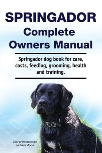 Cover for Asia Moore · Springador Complete Owners Manual. Springador dog book for care, costs, feeding, grooming, health and training. (Taschenbuch) (2019)