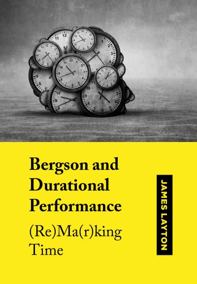 Cover for Layton, James (University of the West of Scotland) · Bergson and Durational Performance: (Re)Ma (r)king Time (Hardcover Book) [New edition] (2022)