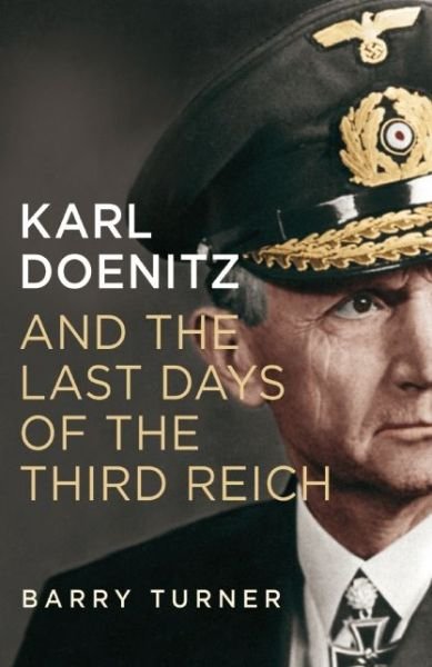 Cover for Barry Turner · Karl Doenitz and the Last Days of the Third Reich (Hardcover bog) (2015)