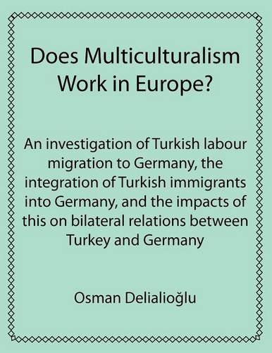 Cover for Osman Delialioglu · Does Multiculturalism Work in Europe?: An Investigation of Turkish Labour Migration to Germany, the Integration of Turkish Immigrants into Germany, and the Impacts of This on Bilateral Relations Between Turkey and Germany (Paperback Book) (2012)