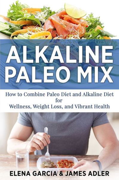 Cover for Elena Garcia · Alkaline Paleo Mix: How to Combine Paleo Diet and Alkaline Diet for Wellness, Weight Loss, and Vibrant Health - Paleo, Clean Eating (Taschenbuch) (2020)