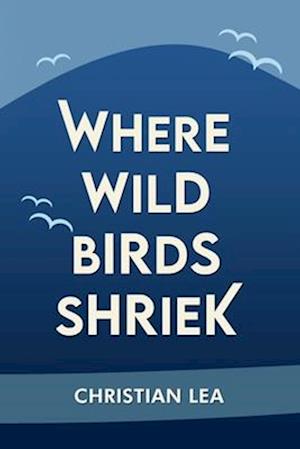Cover for Christian Lea · Where Wild Birds Shriek (Book) (2022)
