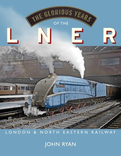 Cover for John Ryan · The Glorious Years of the LNER: London North Eastern Railway (Hardcover Book) (2022)