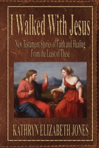 Cover for Kathryn Elizabeth Jones · I Walked With Jesus: New Testament Stories of Faith and Healing From the Least of These (Paperback Book) (2021)