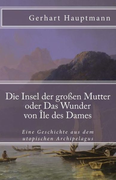 Cover for Gerhart Hauptmann · Die Insel Der Gro en Mutter Oder Das Wunder Von le Des Dames (Paperback Book) (2017)