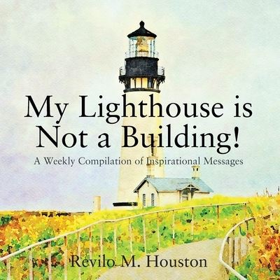 Cover for Revilo M Houston · My Lighthouse is Not a Building! A Weekly Compilation of Inspirational Messages (Paperback Book) (2019)