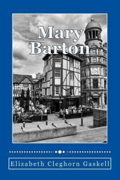 Mary Barton - Elizabeth Cleghorn Gaskell - Livres - Createspace Independent Publishing Platf - 9781981391226 - 4 décembre 2017