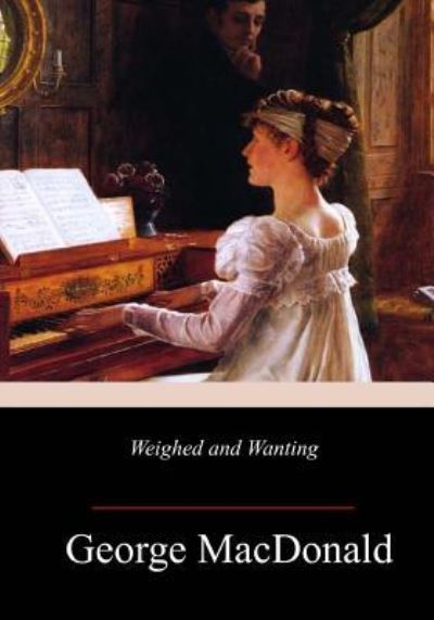 Weighed and Wanting - George MacDonald - Books - Createspace Independent Publishing Platf - 9781982055226 - January 2, 2018