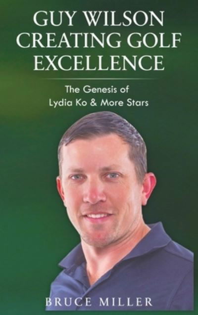 Cover for Bruce Miller · Guy Wilson Creating Golf Excellence (Bok) (2023)