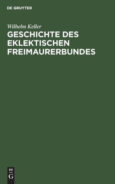 Cover for Wilhelm Keller · Geschichte Des Eklektischen Freimaurerbundes (Hardcover Book) (1901)