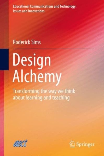 Roderick Sims · Design Alchemy: Transforming the way we think about learning and teaching - Educational Communications and Technology: Issues and Innovations (Hardcover Book) [2014 edition] (2014)