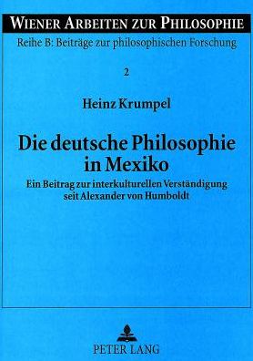 Cover for Heinz Krumpel · Die Deutsche Philosophie in Mexiko: Ein Beitrag Zur Interkulturellen Verstaendigung Seit Alexander Von Humboldt - Wiener Arbeiten Zur Philosophie (Paperback Book) (1999)