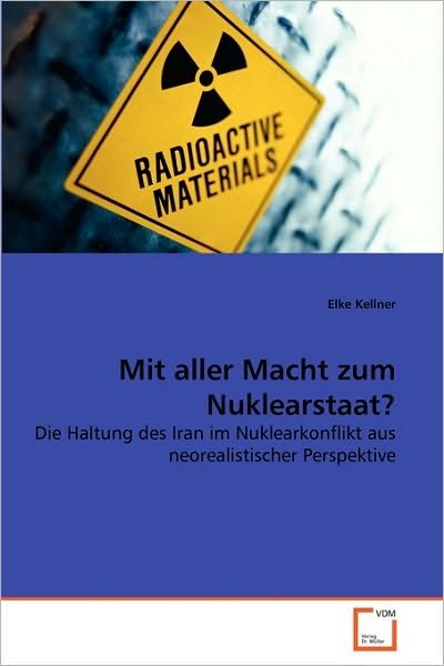 Cover for Elke Kellner · Mit Aller Macht Zum Nuklearstaat?: Die Haltung Des Iran Im Nuklearkonflikt Aus Neorealistischer Perspektive (Paperback Book) [German edition] (2010)