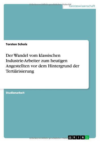 Der Wandel vom klassischen Industrie-Arbeiter zum heutigen Angestellten vor dem Hintergrund der Tertiarisierung - Torsten Scholz - Kirjat - Grin Verlag - 9783656541226 - maanantai 25. marraskuuta 2013