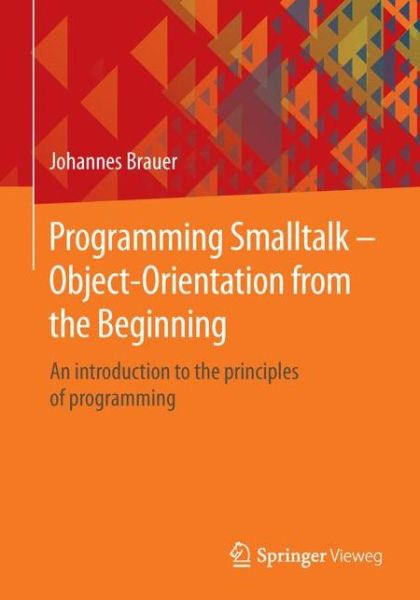 Cover for Johannes Brauer · Programming Smalltalk – Object-Orientation from the Beginning: An introduction to the principles of programming (Paperback Book) [2015 edition] (2015)