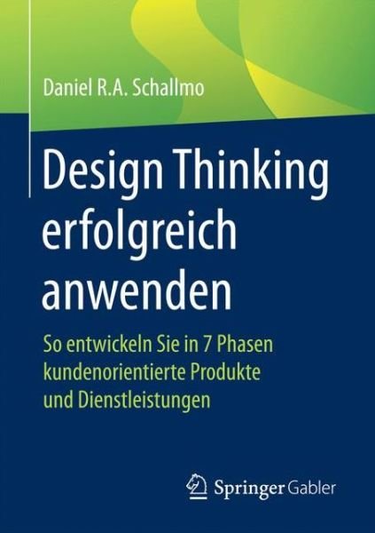 Design Thinking Erfolgreich Anwenden: So Entwickeln Sie in 7 Phasen Kundenorientierte Produkte Und Dienstleistungen - Daniel R a Schallmo - Books - Springer Gabler - 9783658125226 - February 17, 2017