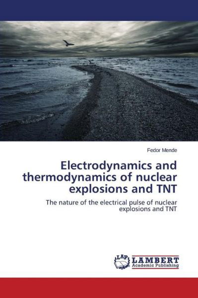 Cover for Fedor Mende · Electrodynamics and Thermodynamics of Nuclear Explosions and Tnt: the Nature of the Electrical Pulse of Nuclear Explosions and Tnt (Paperback Book) (2014)