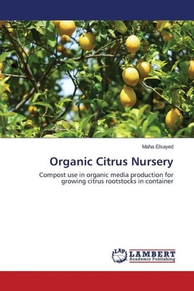 Cover for Maha Elsayed · Organic Citrus Nursery: Compost Use in Organic Media Production for Growing Citrus Rootstocks in Container (Paperback Book) (2014)