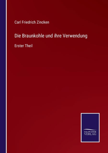 Cover for Carl Friedrich Zincken · Die Braunkohle und ihre Verwendung (Paperback Book) (2021)