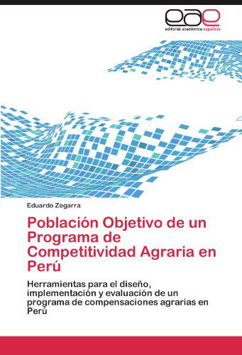 Cover for Eduardo Zegarra · Población Objetivo De Un Programa De Competitividad Agraria en Perú: Herramientas Para El Diseño, Implementación Y Evaluación De Un Programa De Compensaciones Agrarias en Perú (Paperback Book) [Spanish edition] (2011)