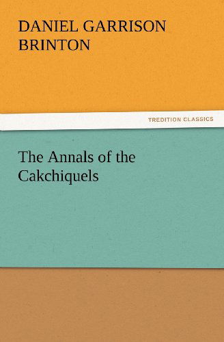 Cover for Daniel Garrison Brinton · The Annals of the Cakchiquels (Tredition Classics) (Paperback Book) (2012)