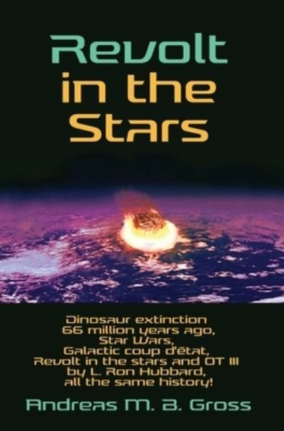 Cover for Andreas M B Gross · Revolt in the Stars - Dinosaur extinction 66 million years ago, Star Wars, Galactic coup d'etat, Revolt in the stars and OT III by L. Ron Hubbard, all the same history! (Hardcover Book) (2020)