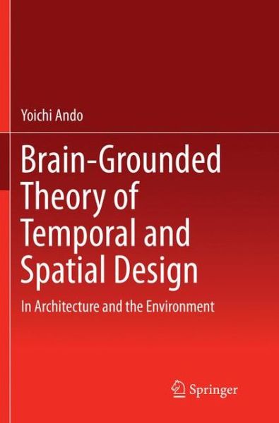 Brain-Grounded Theory of Temporal and Spatial Design: In Architecture and the Environment - Yoichi Ando - Bøker - Springer Verlag, Japan - 9784431567226 - 25. april 2018
