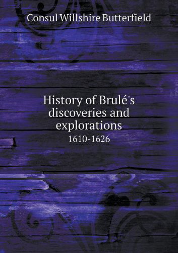 Cover for Consul Willshire Butterfield · History of Brule's Discoveries and Explorations 1610-1626 (Paperback Book) (2013)