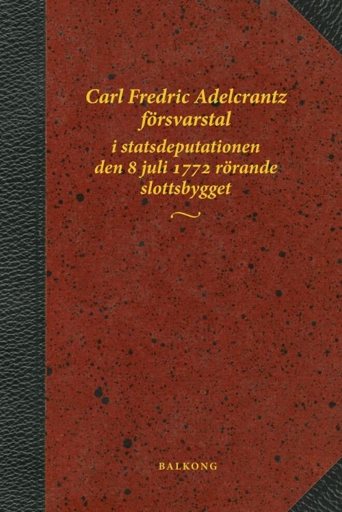 Cover for Vahlne Bo (red. &amp; komm.) · Carl Fredric Adelcrantz försvarstal i statsdeputationen den 8 juli 1772 rörande slottsbygget (Bound Book) (2017)