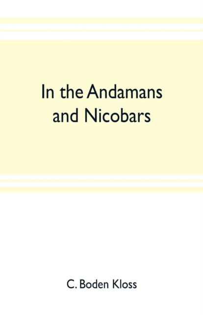 In the Andamans and Nicobars; the narrative of a cruise in the schooner "Terrapin", with notices of the islands, their fauna, ethnology, etc. - C. Boden Kloss - Books - Alpha Editions - 9789353703226 - May 20, 2019