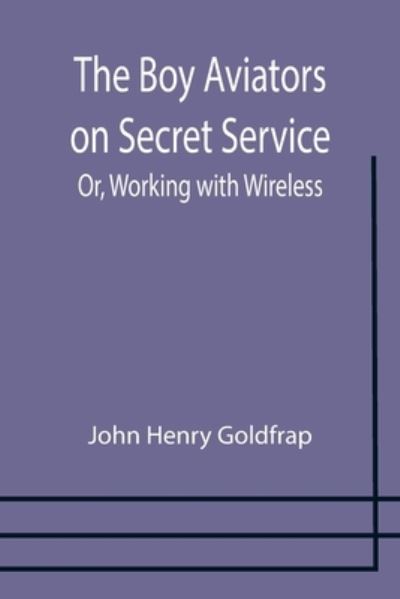 The Boy Aviators on Secret Service; Or, Working with Wireless - John Henry Goldfrap - Books - Alpha Edition - 9789355754226 - December 29, 2021