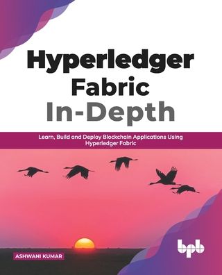 Cover for Ashwani Kumar · Hyperledger Fabric In-Depth: Learn, Build and Deploy Blockchain Using Hyperledger Fabric (Paperback Book) (2020)