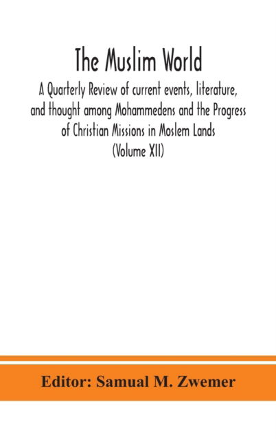 Cover for Samual M Zwemer · The Muslim world; A Quarterly Review of current events, literature, and thought among Mohammedens and the Progress of Christian Missions in Moslem Lands (Volume XII) (Hardcover Book) (2020)