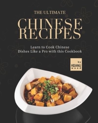 The Ultimate Chinese Recipes: Learn to Cook Chinese Dishes Like a Pro with this Cookbook - Keanu Wood - Kirjat - Independently Published - 9798486719226 - keskiviikko 29. syyskuuta 2021