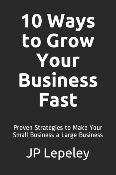 Cover for Jp Lepeley · 10 Ways to Grow Your Business Fast (Paperback Bog) (2020)