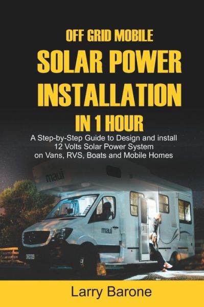 Cover for Larry Barone · Off Grid Mobile Solar Power Installation in 1 Hour: A Step by step Guide to Design and install 12 Volts Solar Power System on Vans, RVS, Boats and Mobile Homes (Paperback Book) (2020)