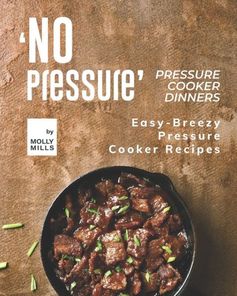 Cover for Molly Mills · 'No Pressure' Pressure Cooker Dinners: Easy-Breezy Pressure Cooker Recipes (Paperback Book) (2021)