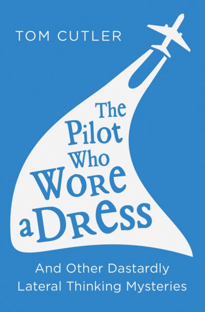 Cover for Tom Cutler · The Pilot Who Wore a Dress: And Other Dastardly Lateral Thinking Mysteries (Paperback Book) (2016)