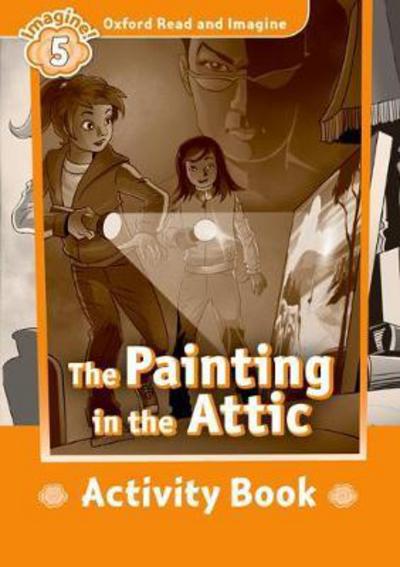 Oxford Read and Imagine: Level 5:: The Painting in the Attic activity book - Oxford Read and Imagine - Paul Shipton - Books - Oxford University Press - 9780194737227 - July 7, 2016