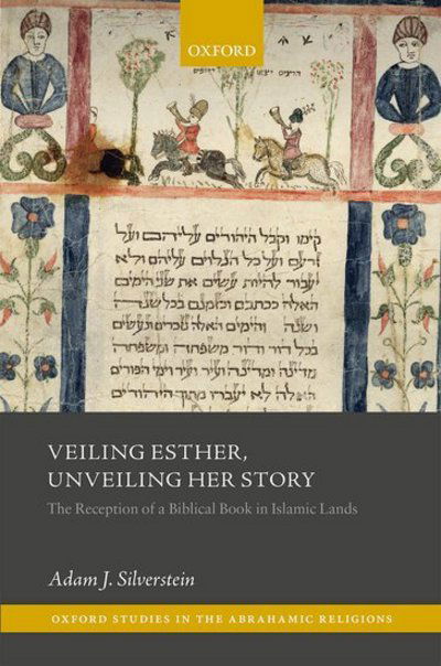 Cover for Silverstein, Adam J. (Associate Professor of Middle Eastern History, Associate Professor of Middle Eastern History, Bar Ilan University) · Veiling Esther, Unveiling Her Story: The Reception of a Biblical Book in Islamic Lands - Oxford Studies in the Abrahamic Religions (Hardcover Book) (2018)