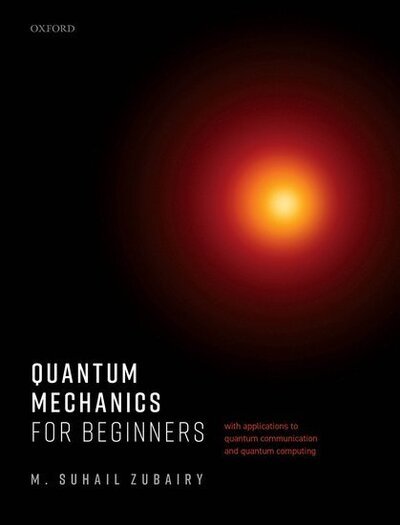 Cover for Zubairy, M. Suhail (University Distinguished Professor and Munnerlyn-Heep Chair in Quantum Optics, University Distinguished Professor and Munnerlyn-Heep Chair in Quantum Optics, Department of Physics &amp; Astronomy, Texas A&amp;M University) · Quantum Mechanics for Beginners: With Applications to Quantum Communication and Quantum Computing (Hardcover bog) (2020)