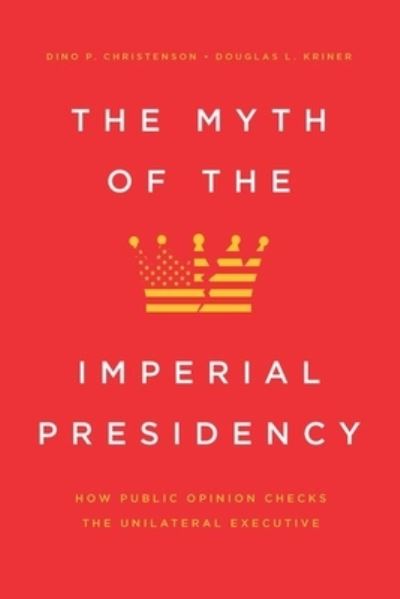 Cover for Dino P Christenson · The Myth of the Imperial Presidency: How Public Opinion Checks the Unilateral Executive (Hardcover Book) (2020)