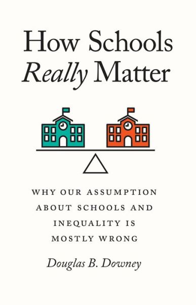 Cover for Douglas B Downey · How Schools Really Matter: Why Our Assumption about Schools and Inequality Is Mostly Wrong (Paperback Book) (2020)