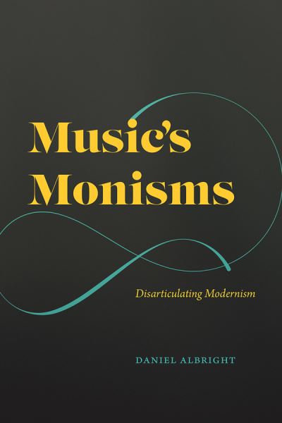 Cover for Daniel Albright · Music's Monisms: Disarticulating Modernism (Gebundenes Buch) (2021)