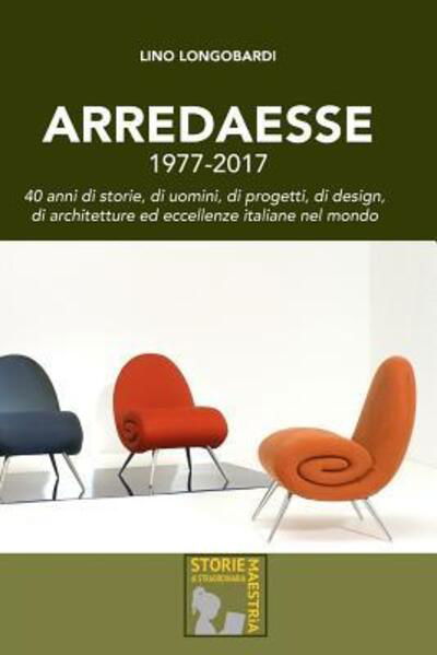 Cover for Lino Longobardi · Arredaesse 1977 - 2017. 40 anni di storie, di uomini, di progetti, di design, di architetture e eccellenze italiane nel mondo (Paperback Book) (2017)