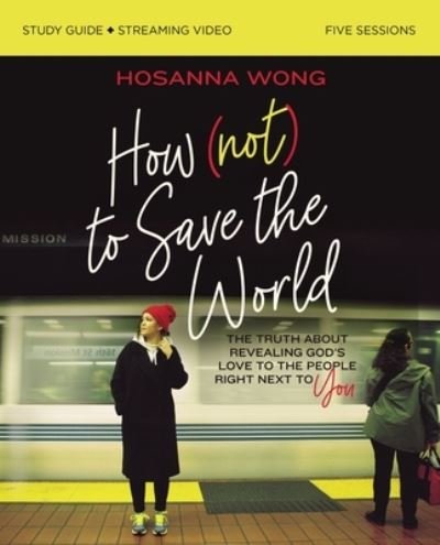 Cover for Hosanna Wong · How (Not) to Save the World Bible Study Guide plus Streaming Video: The Truth About Revealing God’s Love to the People Right Next to You (Paperback Bog) (2022)